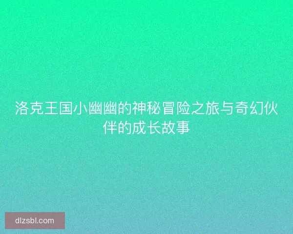 洛克王国小幽幽的神秘冒险之旅与奇幻伙伴的成长故事